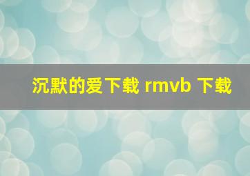 沉默的爱下载 rmvb 下载